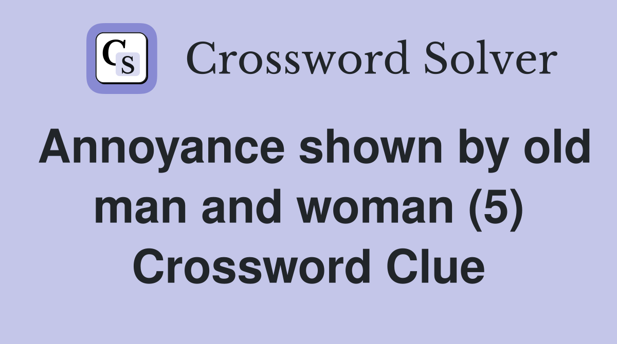 Annoyance shown by old man and woman (5) Crossword Clue Answers Crossword Solver
